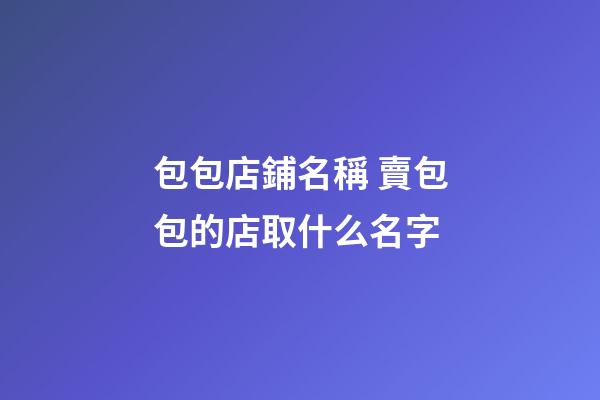 包包店鋪名稱 賣包包的店取什么名字